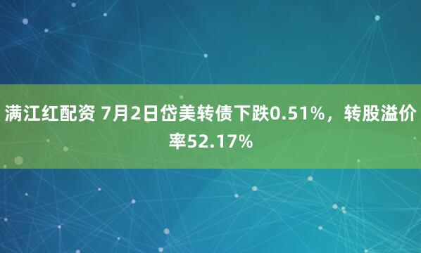 满江红配资 7月2日岱美转债下跌0.51%，转股溢价率52.17%
