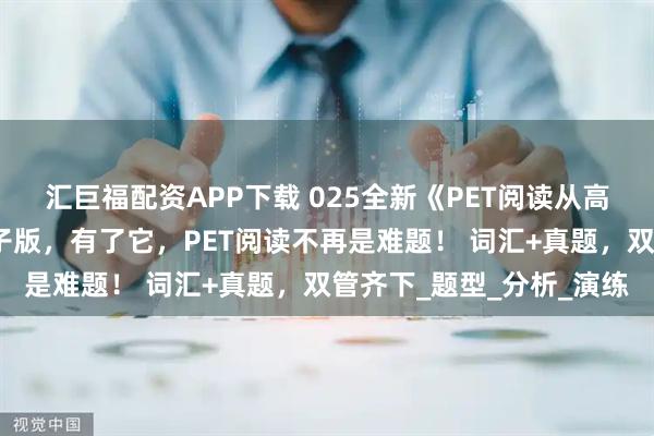 汇巨福配资APP下载 025全新《PET阅读从高频词汇到真题突破》电子版，有了它，PET阅读不再是难题！ 词汇+真题，双管齐下_题型_分析_演练
