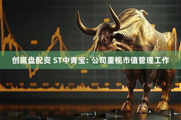 创赢盘配资 ST中青宝: 公司重视市值管理工作