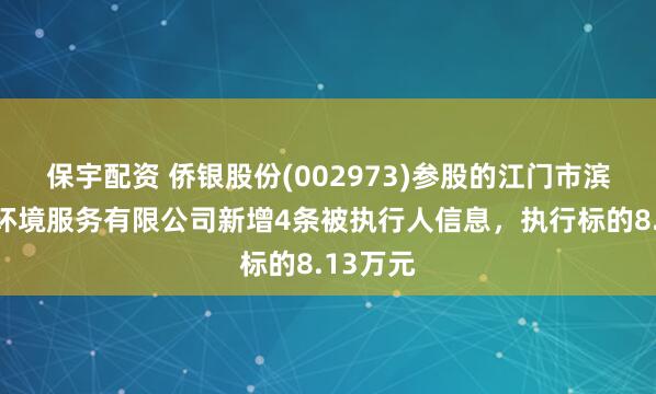 保宇配资 侨银股份(002973)参股的江门市滨江侨瑞环境服务有限公司新增4条被执行人信息，执行标的8.13万元