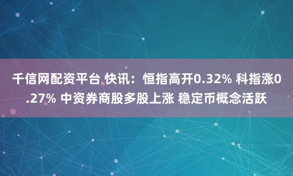 千信网配资平台 快讯：恒指高开0.32% 科指涨0.27% 中资券商股多股上涨 稳定币概念活跃