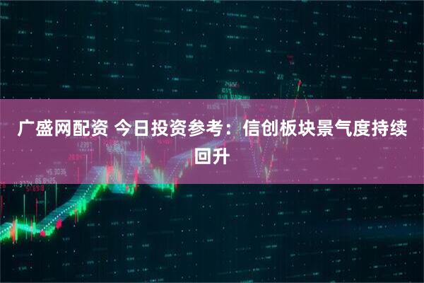 广盛网配资 今日投资参考：信创板块景气度持续回升