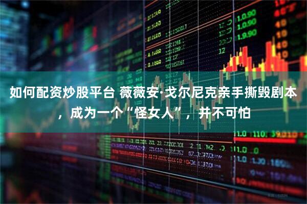 如何配资炒股平台 薇薇安·戈尔尼克亲手撕毁剧本，成为一个“怪女人”，并不可怕