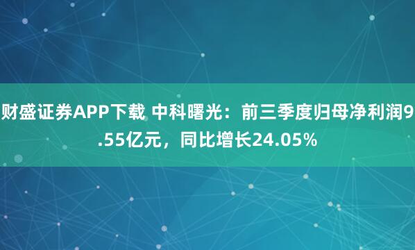 财盛证券APP下载 中科曙光：前三季度归母净利润9.55亿元，同比增长24.05%