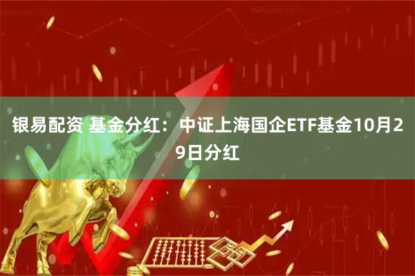银易配资 基金分红：中证上海国企ETF基金10月29日分红