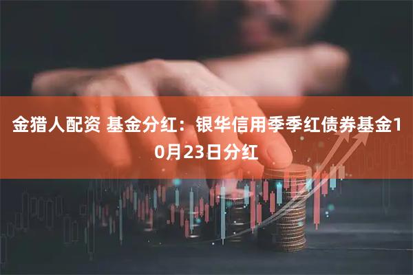 金猎人配资 基金分红：银华信用季季红债券基金10月23日分红
