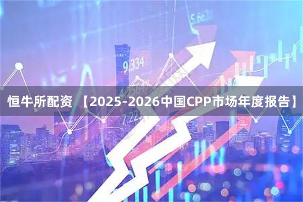 恒牛所配资 【2025-2026中国CPP市场年度报告】
