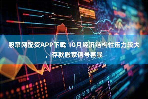 股窜网配资APP下载 10月经济结构性压力较大，存款搬家信号再显