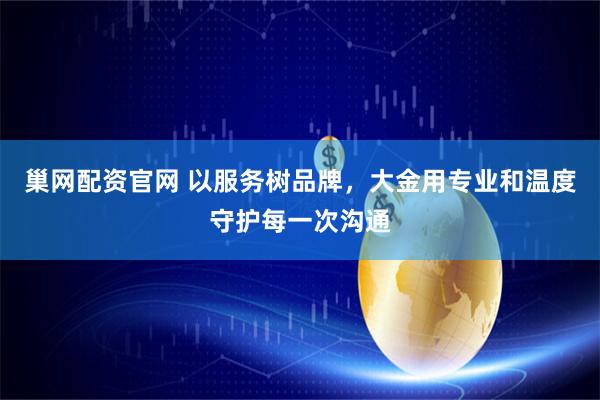 巢网配资官网 以服务树品牌，大金用专业和温度守护每一次沟通