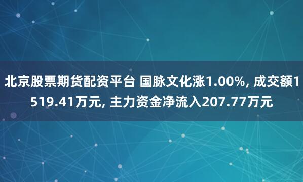 北京股票期货配资平台 国脉文化涨1.00%, 成交额1519.41万元, 主力资金净流入207.77万元