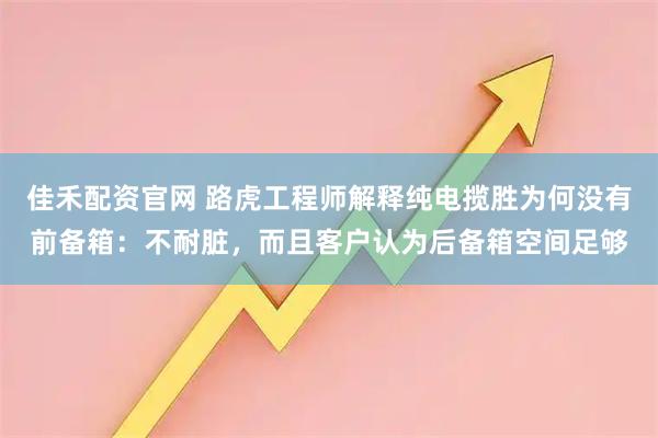 佳禾配资官网 路虎工程师解释纯电揽胜为何没有前备箱：不耐脏，而且客户认为后备箱空间足够